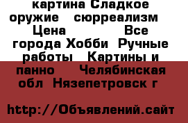 картина Сладкое оружие...сюрреализм. › Цена ­ 25 000 - Все города Хобби. Ручные работы » Картины и панно   . Челябинская обл.,Нязепетровск г.